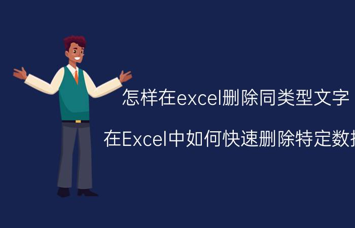 怎样在excel删除同类型文字 在Excel中如何快速删除特定数据？